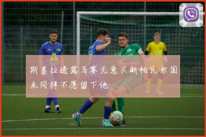 斯基拉透露马赛无意买断帕瓦尔国米同样不愿留下他