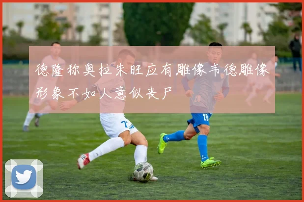 德隆称奥拉朱旺应有雕像韦德雕像形象不如人意似丧尸