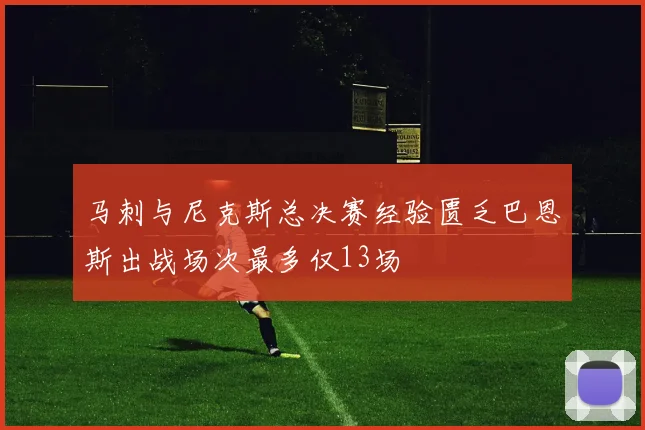 马刺与尼克斯总决赛经验匮乏巴恩斯出战场次最多仅13场