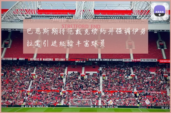巴恩斯期待范戴克续约并强调伊劳拉需引进经验丰富球员