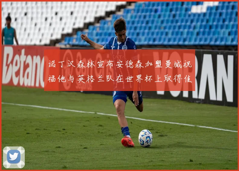 诺丁汉森林宣布安德森加盟曼城祝福他与英格兰队在世界杯上取得佳绩