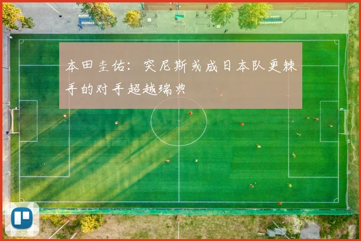 本田圭佑：突尼斯或成日本队更棘手的对手超越瑞典