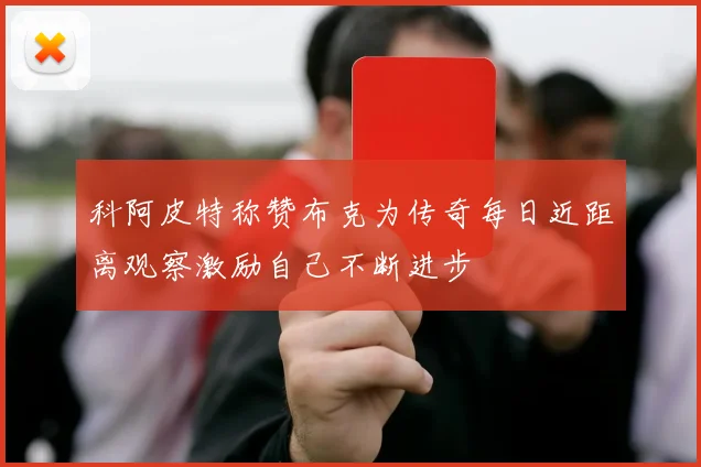 科阿皮特称赞布克为传奇每日近距离观察激励自己不断进步