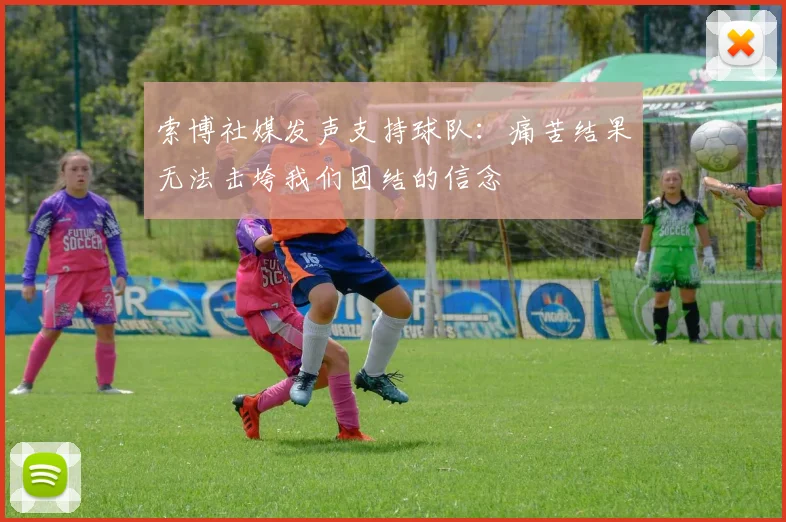索博社媒发声支持球队：痛苦结果无法击垮我们团结的信念